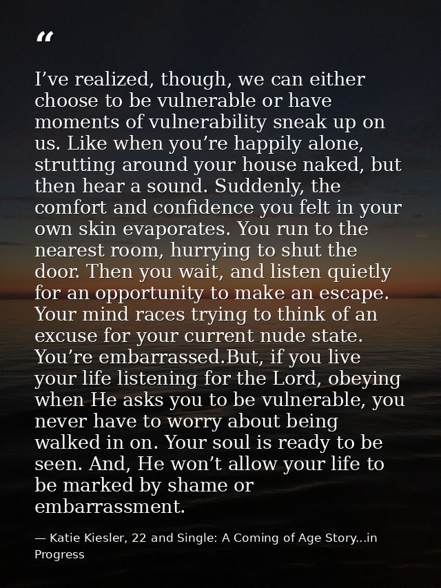I’ve realized, though, we can either choose to be vulnerable or have moments of vulnerability sneak up on us. Like when  — Katie Kiesler, 22 and Single: A Coming of Age Story...in Progress