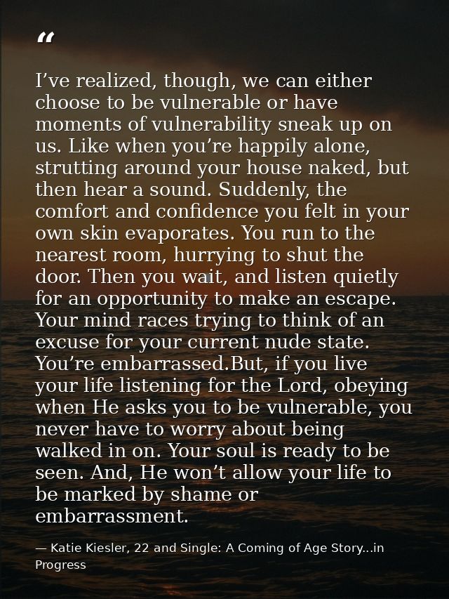 I’ve realized, though, we can either choose to be vulnerable or have moments of vulnerability sneak up on us. Like when  — Katie Kiesler, 22 and Single: A Coming of Age Story...in Progress
