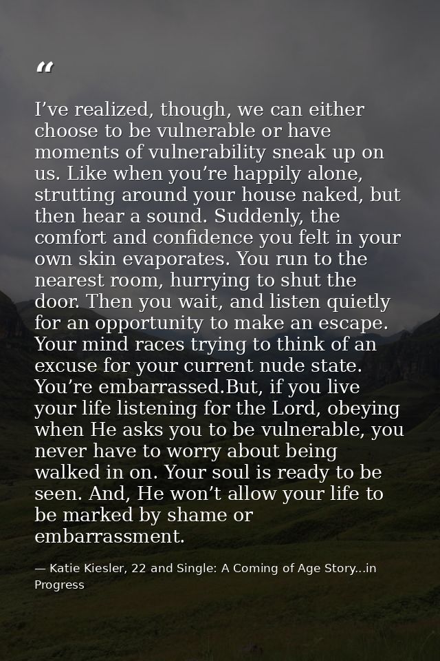 I’ve realized, though, we can either choose to be vulnerable or have moments of vulnerability sneak up on us. Like when  — Katie Kiesler, 22 and Single: A Coming of Age Story...in Progress