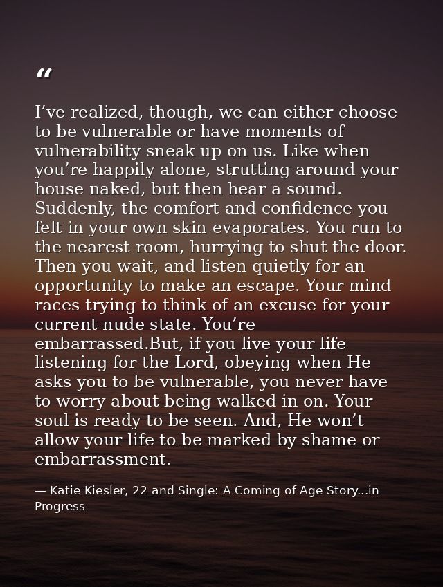 I’ve realized, though, we can either choose to be vulnerable or have moments of vulnerability sneak up on us. Like when  — Katie Kiesler, 22 and Single: A Coming of Age Story...in Progress