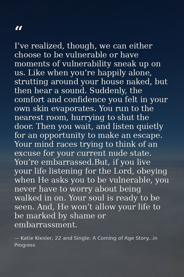 I’ve realized, though, we can either choose to be vulnerable or have moments of vulnerability sneak up on us. Like when  — Katie Kiesler, 22 and Single: A Coming of Age Story...in Progress