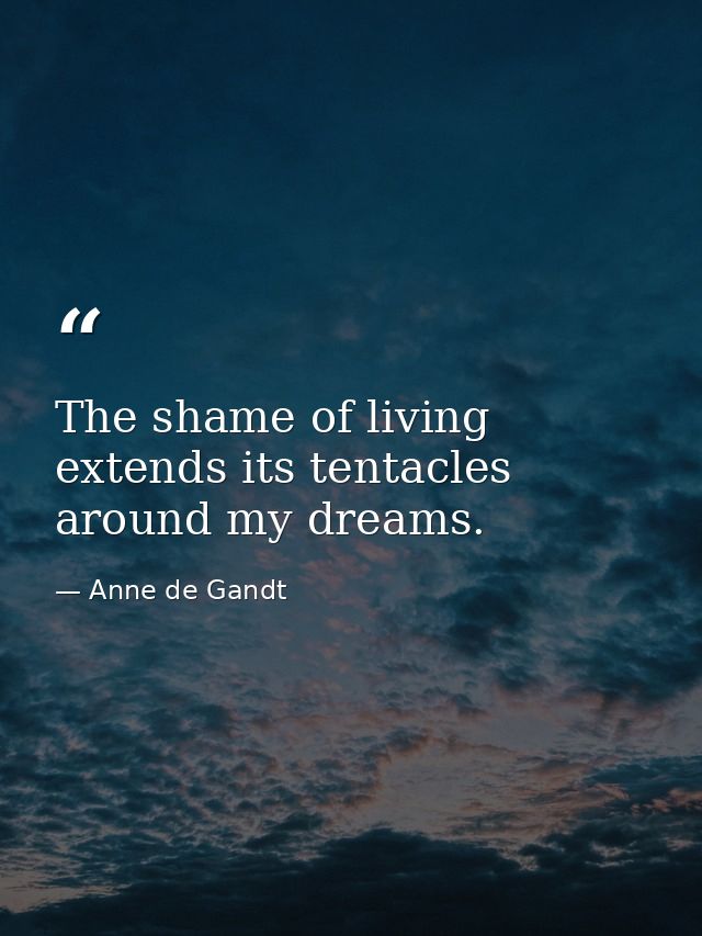The shame of living extends its tentacles around my dreams. — Anne de Gandt
