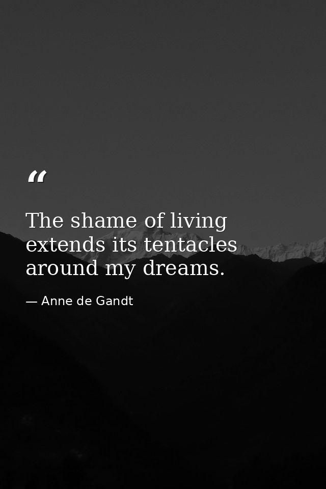 The shame of living extends its tentacles around my dreams. — Anne de Gandt