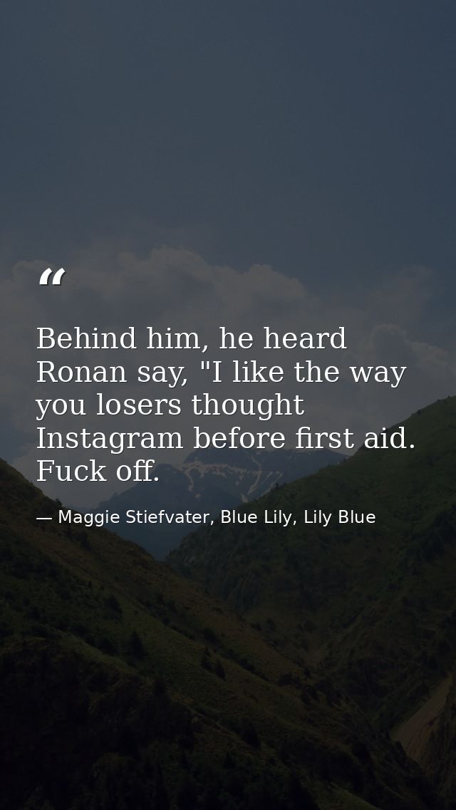 Behind him, he heard Ronan say, "I like the way you losers thought Instagram before first aid. Fuck off. — Maggie Stiefvater, Blue Lily, Lily Blue