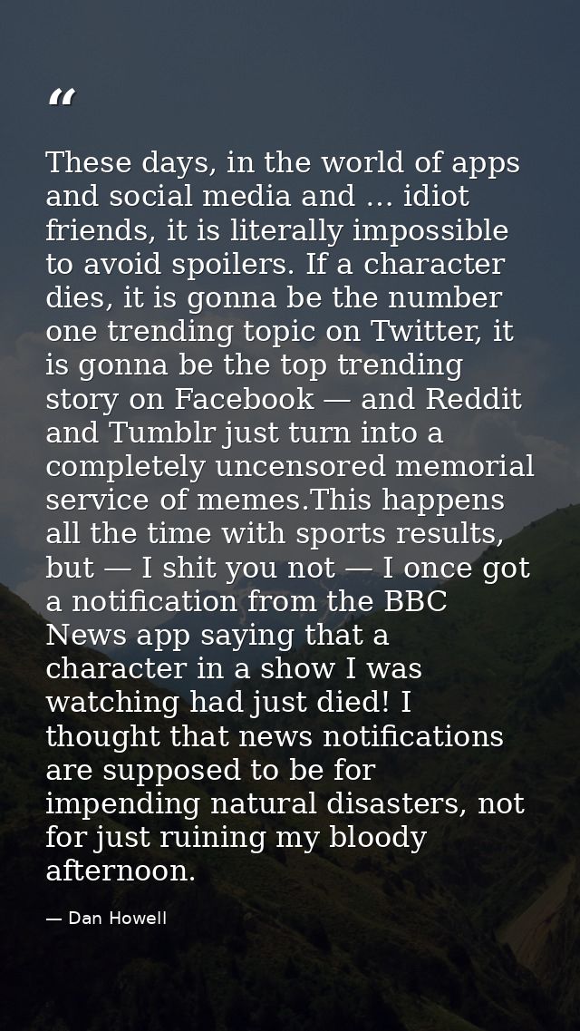 These days, in the world of apps and social media and … idiot friends, it is literally impossible to avoid spoilers. If  — Dan Howell
