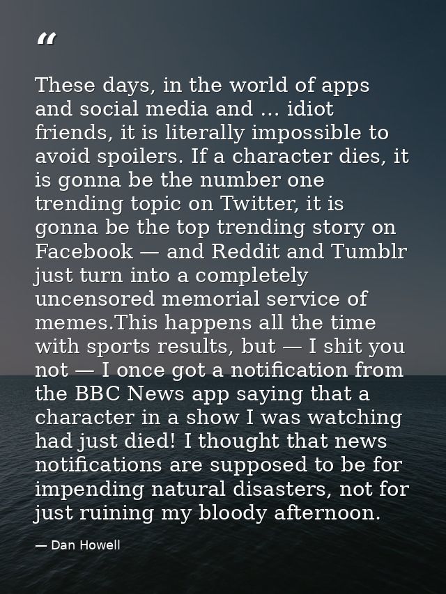These days, in the world of apps and social media and … idiot friends, it is literally impossible to avoid spoilers. If  — Dan Howell