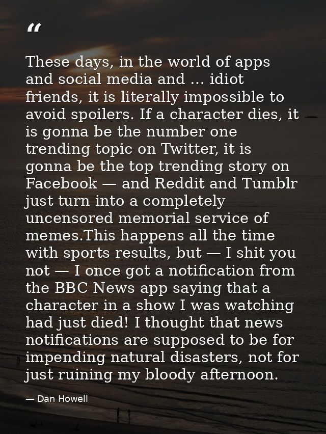 These days, in the world of apps and social media and … idiot friends, it is literally impossible to avoid spoilers. If  — Dan Howell