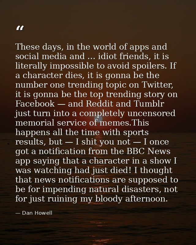 These days, in the world of apps and social media and … idiot friends, it is literally impossible to avoid spoilers. If  — Dan Howell