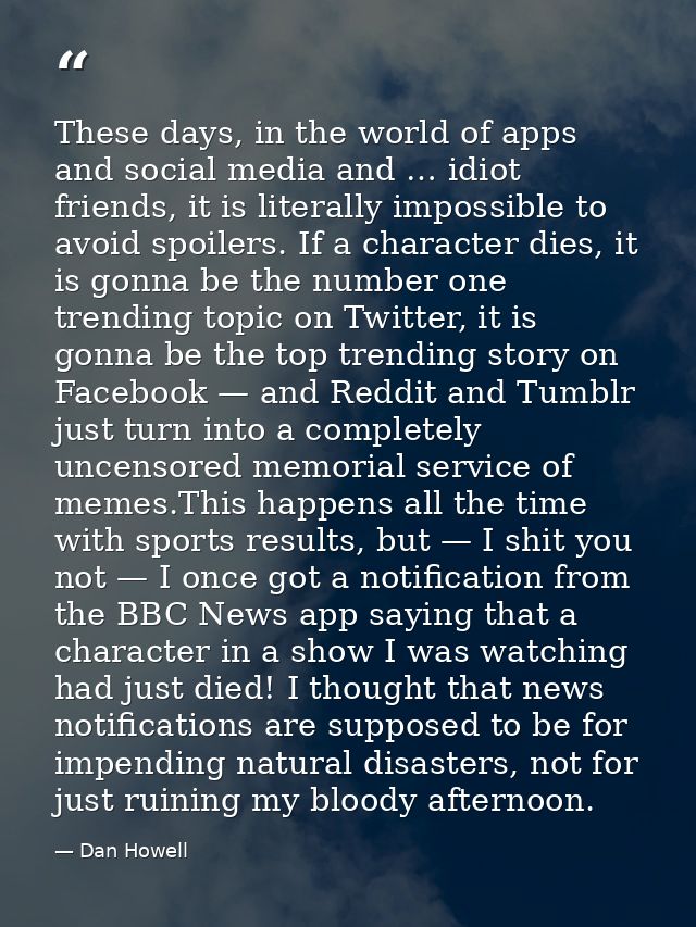 These days, in the world of apps and social media and … idiot friends, it is literally impossible to avoid spoilers. If  — Dan Howell