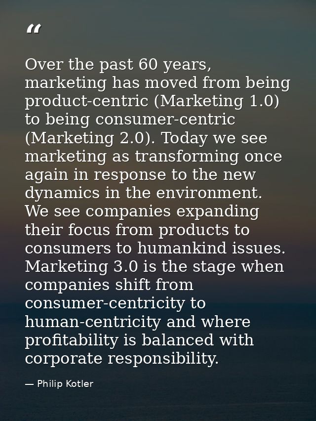 Over the past 60 years, marketing has moved from being product-centric (Marketing 1.0) to being consumer-centric (Market — Philip Kotler