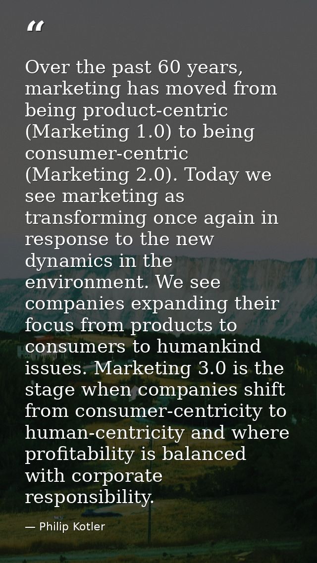 Over the past 60 years, marketing has moved from being product-centric (Marketing 1.0) to being consumer-centric (Market — Philip Kotler