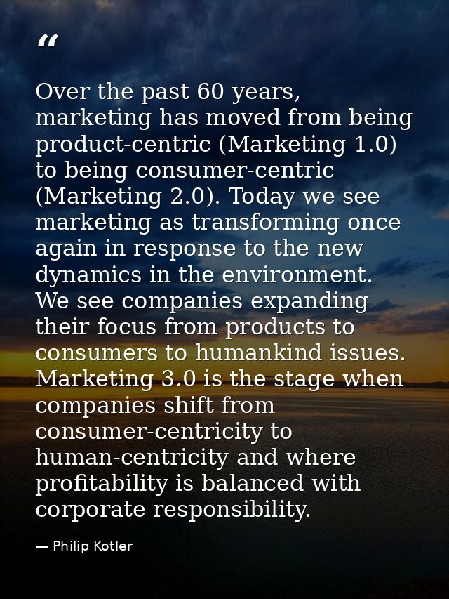 Over the past 60 years, marketing has moved from being product-centric (Marketing 1.0) to being consumer-centric (Market — Philip Kotler