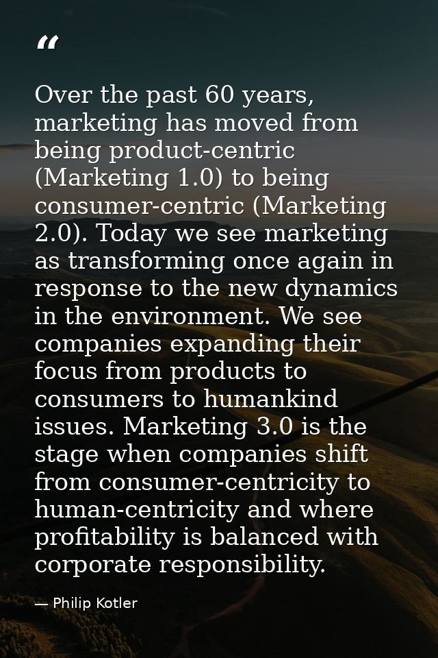 Over the past 60 years, marketing has moved from being product-centric (Marketing 1.0) to being consumer-centric (Market — Philip Kotler