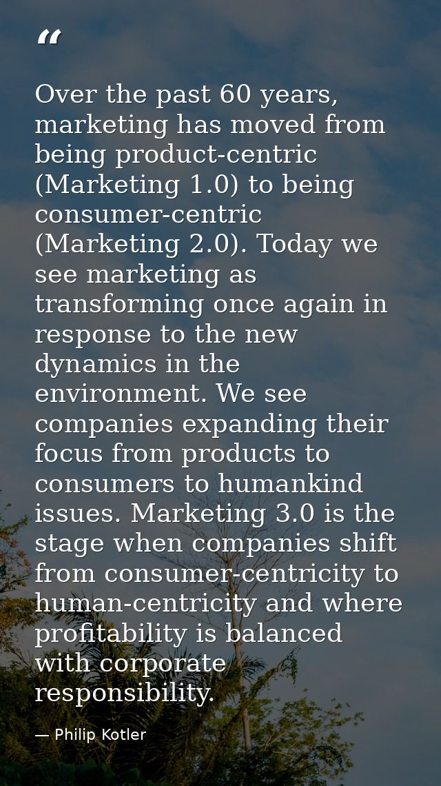 Over the past 60 years, marketing has moved from being product-centric (Marketing 1.0) to being consumer-centric (Market — Philip Kotler