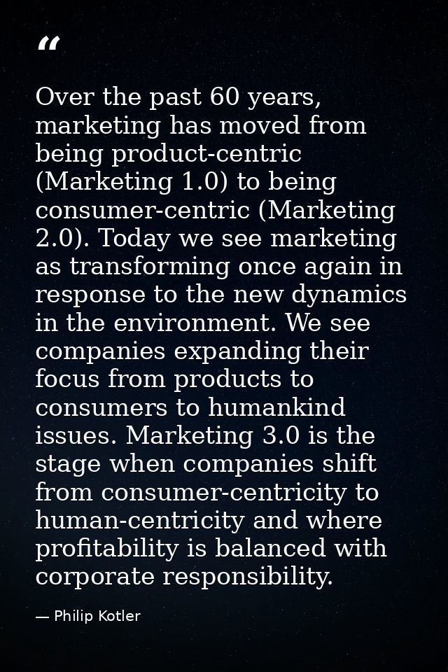 Over the past 60 years, marketing has moved from being product-centric (Marketing 1.0) to being consumer-centric (Market — Philip Kotler