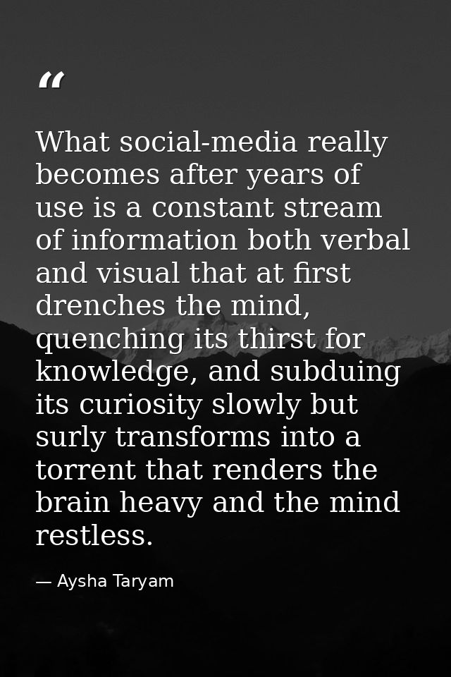 What social-media really becomes after years of use is a constant stream of information both verbal and visual that at f — Aysha Taryam