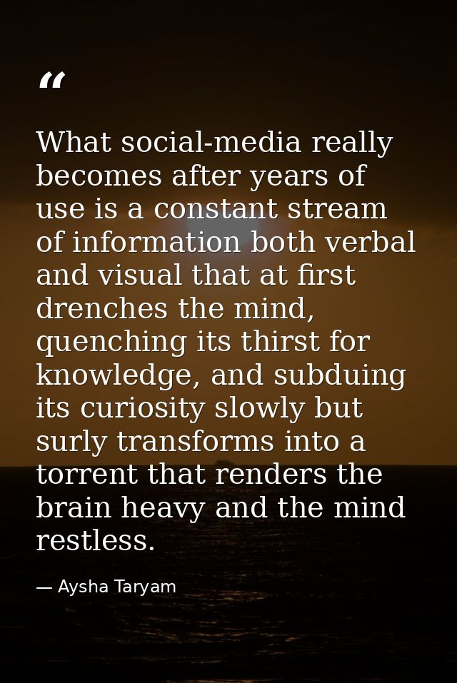 What social-media really becomes after years of use is a constant stream of information both verbal and visual that at f — Aysha Taryam