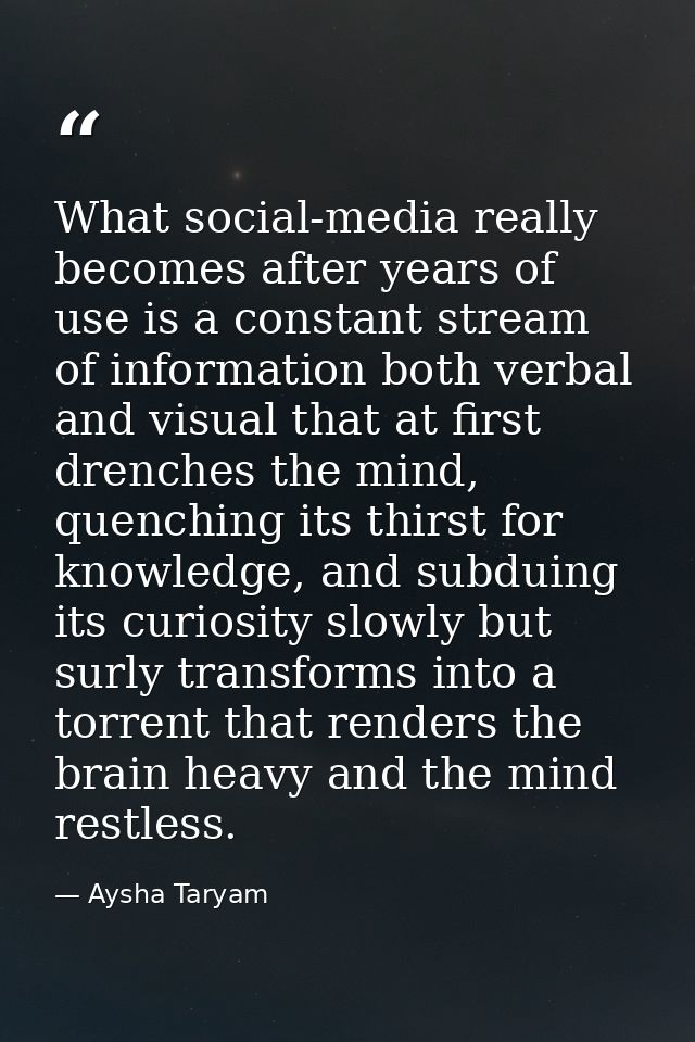 What social-media really becomes after years of use is a constant stream of information both verbal and visual that at f — Aysha Taryam