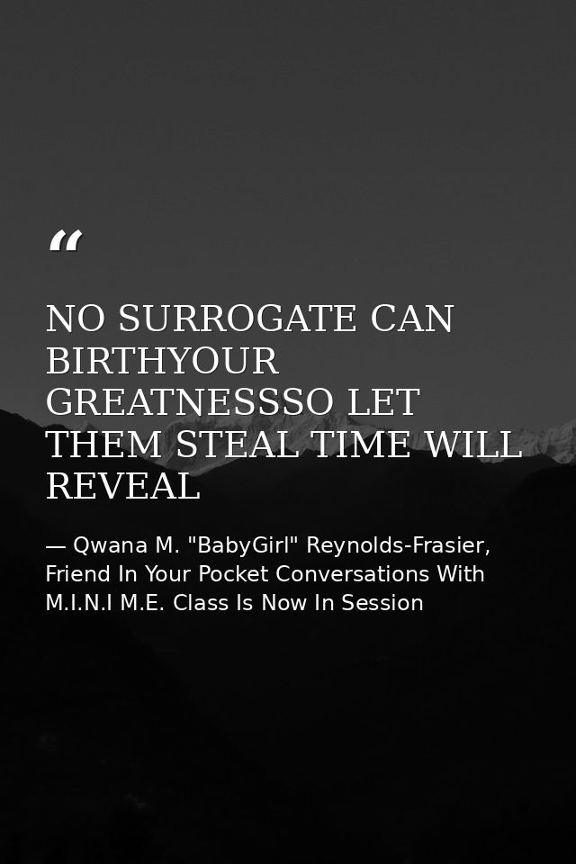 NO SURROGATE CAN BIRTHYOUR GREATNESSSO LET THEM STEAL TIME WILL REVEAL — Qwana M. "BabyGirl" Reynolds-Frasier, Friend In Your Pocket Conversations With M.I.N.I M.E. Class Is Now In Session