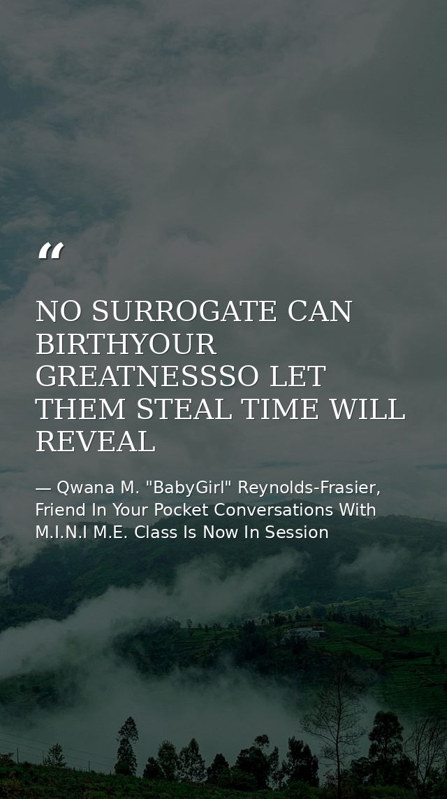 NO SURROGATE CAN BIRTHYOUR GREATNESSSO LET THEM STEAL TIME WILL REVEAL — Qwana M. "BabyGirl" Reynolds-Frasier, Friend In Your Pocket Conversations With M.I.N.I M.E. Class Is Now In Session