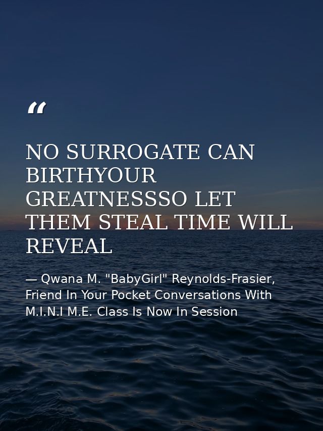 NO SURROGATE CAN BIRTHYOUR GREATNESSSO LET THEM STEAL TIME WILL REVEAL — Qwana M. "BabyGirl" Reynolds-Frasier, Friend In Your Pocket Conversations With M.I.N.I M.E. Class Is Now In Session