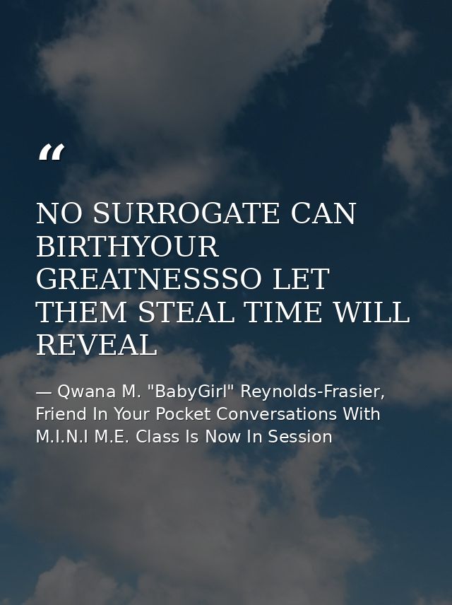 NO SURROGATE CAN BIRTHYOUR GREATNESSSO LET THEM STEAL TIME WILL REVEAL — Qwana M. "BabyGirl" Reynolds-Frasier, Friend In Your Pocket Conversations With M.I.N.I M.E. Class Is Now In Session
