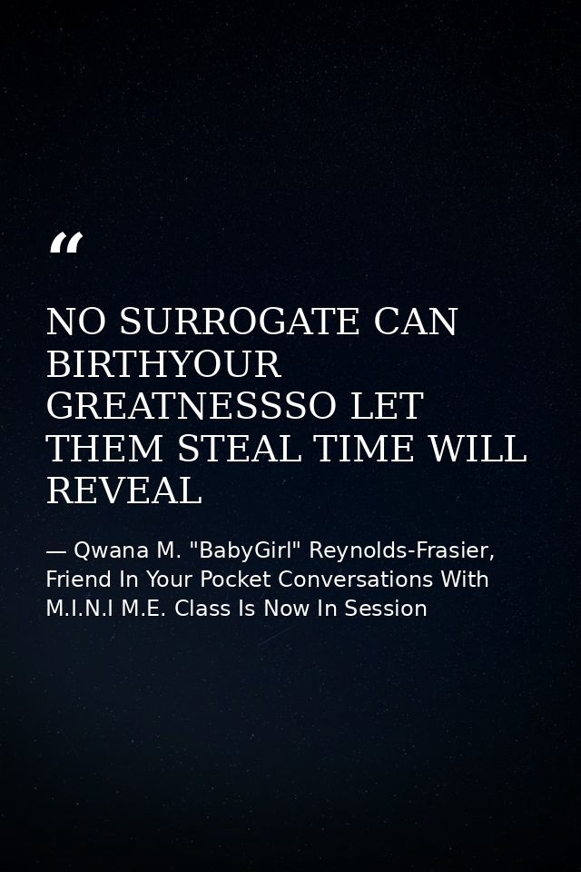 NO SURROGATE CAN BIRTHYOUR GREATNESSSO LET THEM STEAL TIME WILL REVEAL — Qwana M. "BabyGirl" Reynolds-Frasier, Friend In Your Pocket Conversations With M.I.N.I M.E. Class Is Now In Session