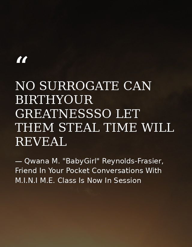 NO SURROGATE CAN BIRTHYOUR GREATNESSSO LET THEM STEAL TIME WILL REVEAL — Qwana M. "BabyGirl" Reynolds-Frasier, Friend In Your Pocket Conversations With M.I.N.I M.E. Class Is Now In Session