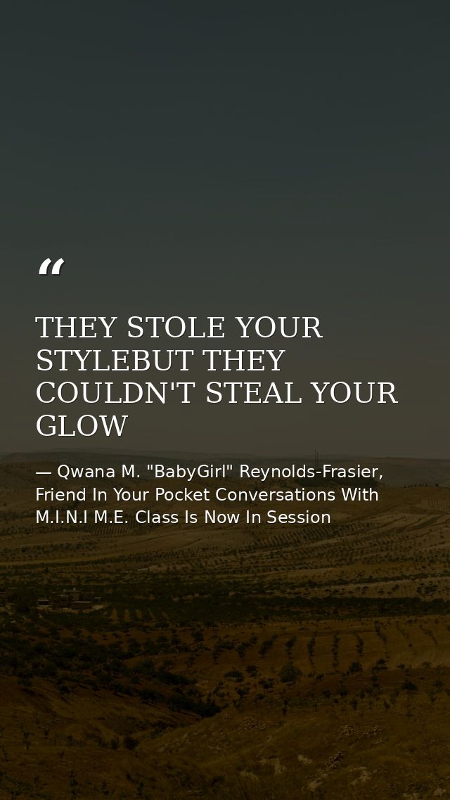 THEY STOLE YOUR STYLEBUT THEY COULDN'T STEAL YOUR GLOW — Qwana M. "BabyGirl" Reynolds-Frasier, Friend In Your Pocket Conversations With M.I.N.I M.E. Class Is Now In Session