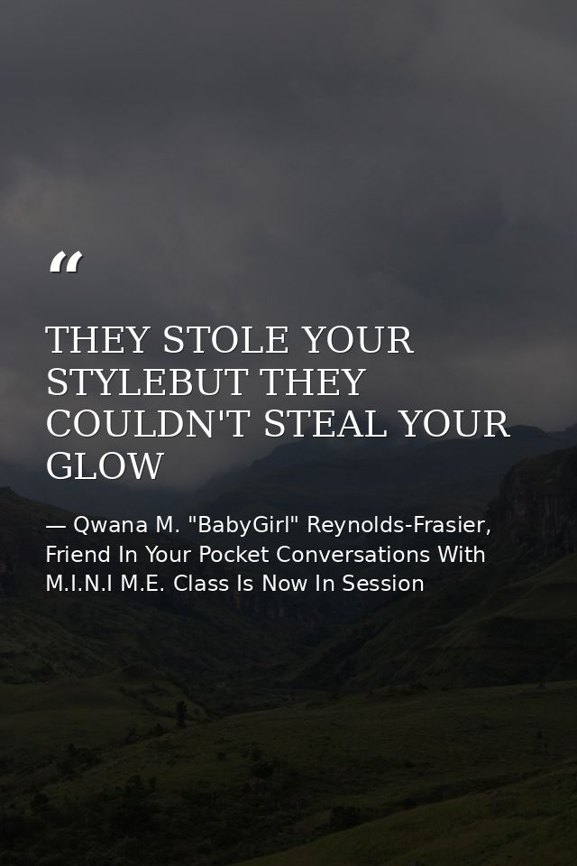 THEY STOLE YOUR STYLEBUT THEY COULDN'T STEAL YOUR GLOW — Qwana M. "BabyGirl" Reynolds-Frasier, Friend In Your Pocket Conversations With M.I.N.I M.E. Class Is Now In Session