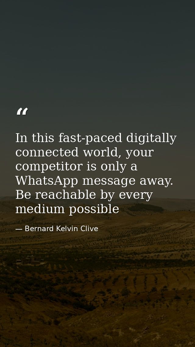 In this fast-paced digitally connected world, your competitor is only a WhatsApp message away. Be reachable by every med — Bernard Kelvin Clive