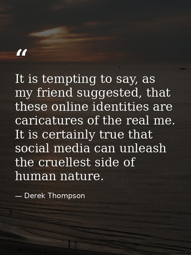It is tempting to say, as my friend suggested, that these online identities are caricatures of the real me. It is certai — Derek Thompson