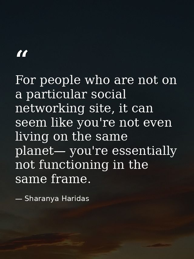 For people who are not on a particular social networking site, it can seem like you're not even living on the same plane — Sharanya Haridas