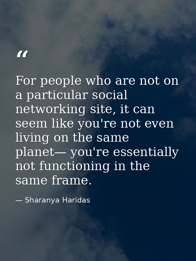For people who are not on a particular social networking site, it can seem like you're not even living on the same plane — Sharanya Haridas