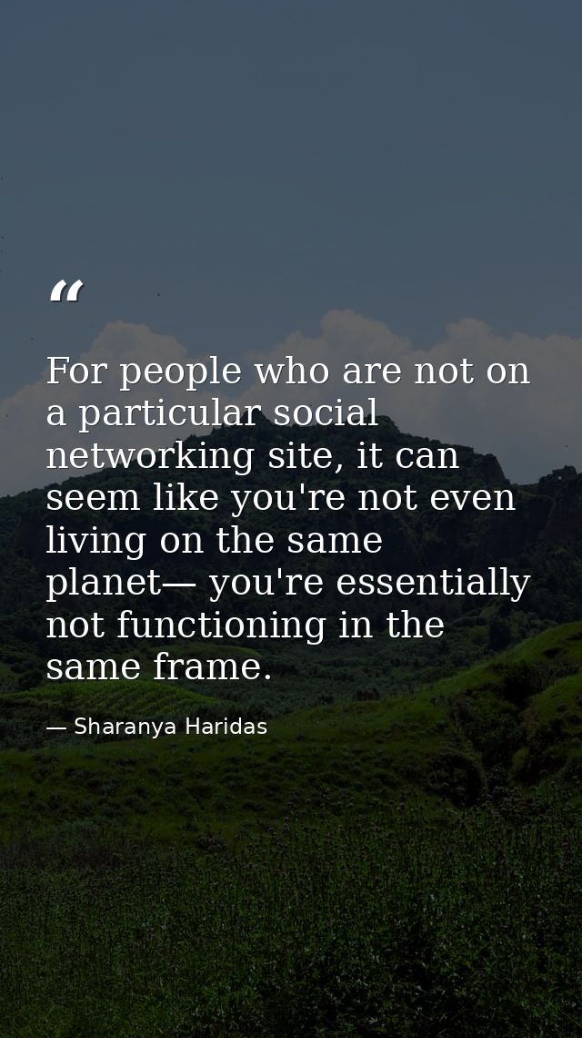 For people who are not on a particular social networking site, it can seem like you're not even living on the same plane — Sharanya Haridas