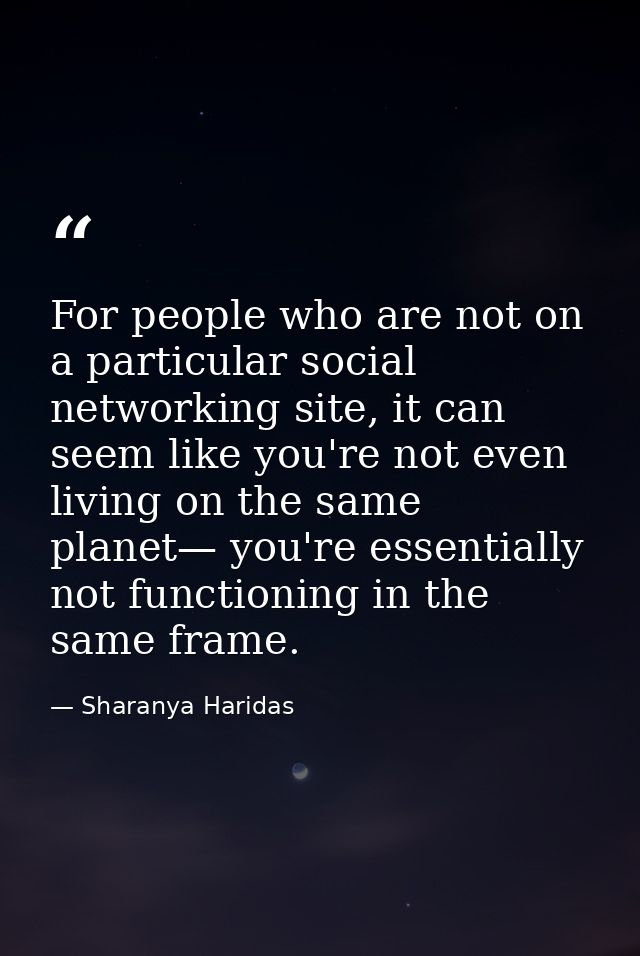 For people who are not on a particular social networking site, it can seem like you're not even living on the same plane — Sharanya Haridas