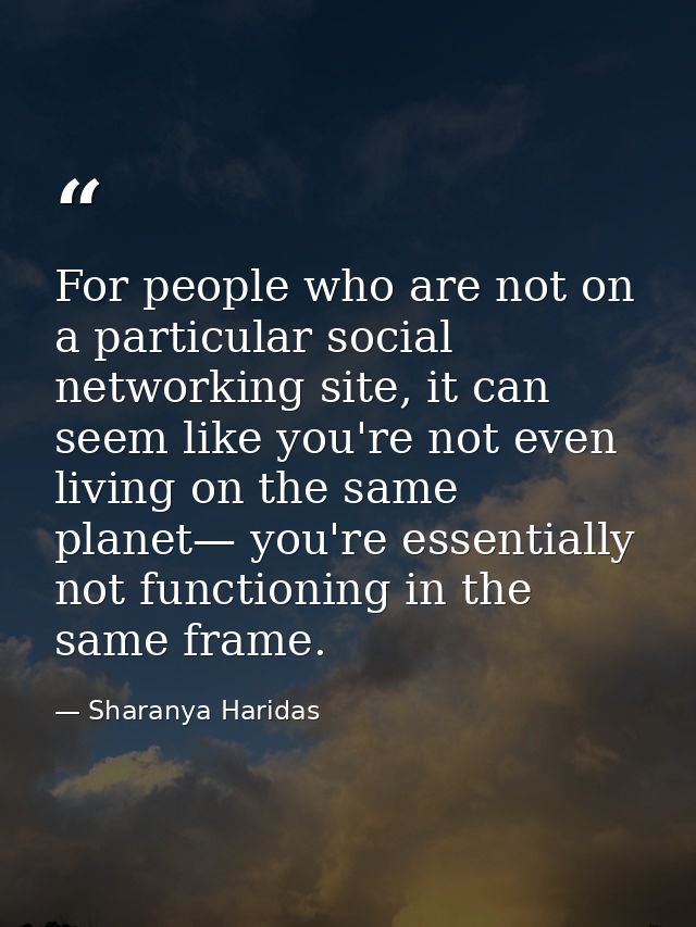 For people who are not on a particular social networking site, it can seem like you're not even living on the same plane — Sharanya Haridas