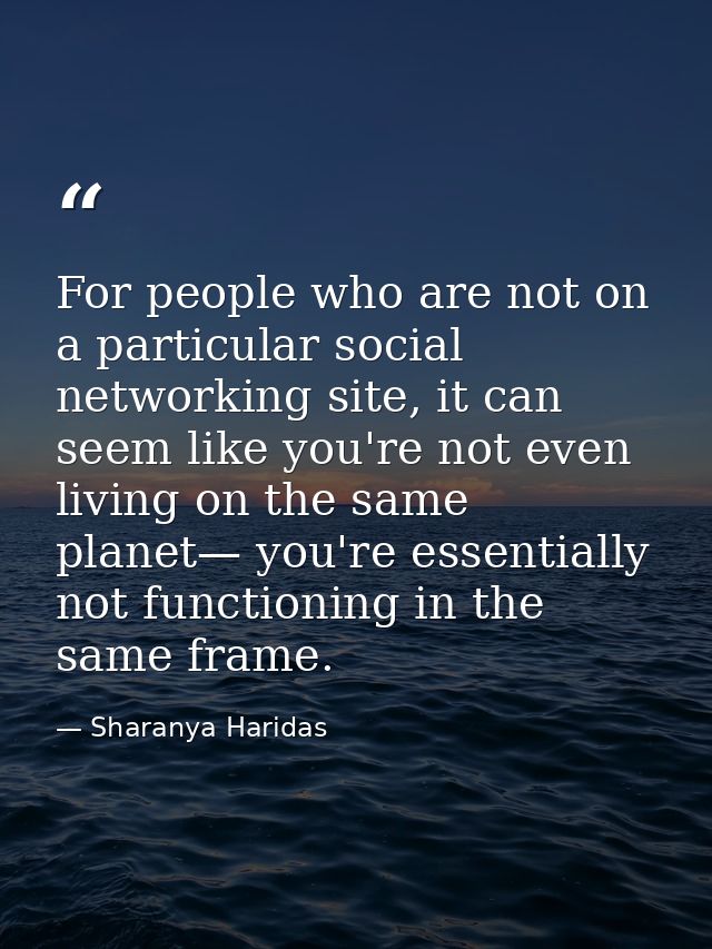 For people who are not on a particular social networking site, it can seem like you're not even living on the same plane — Sharanya Haridas
