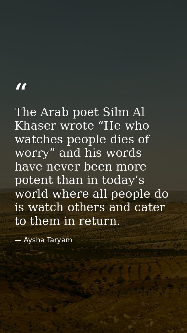 The Arab poet Silm Al Khaser wrote “He who watches people dies of worry” and his words have never been more potent than  — Aysha Taryam