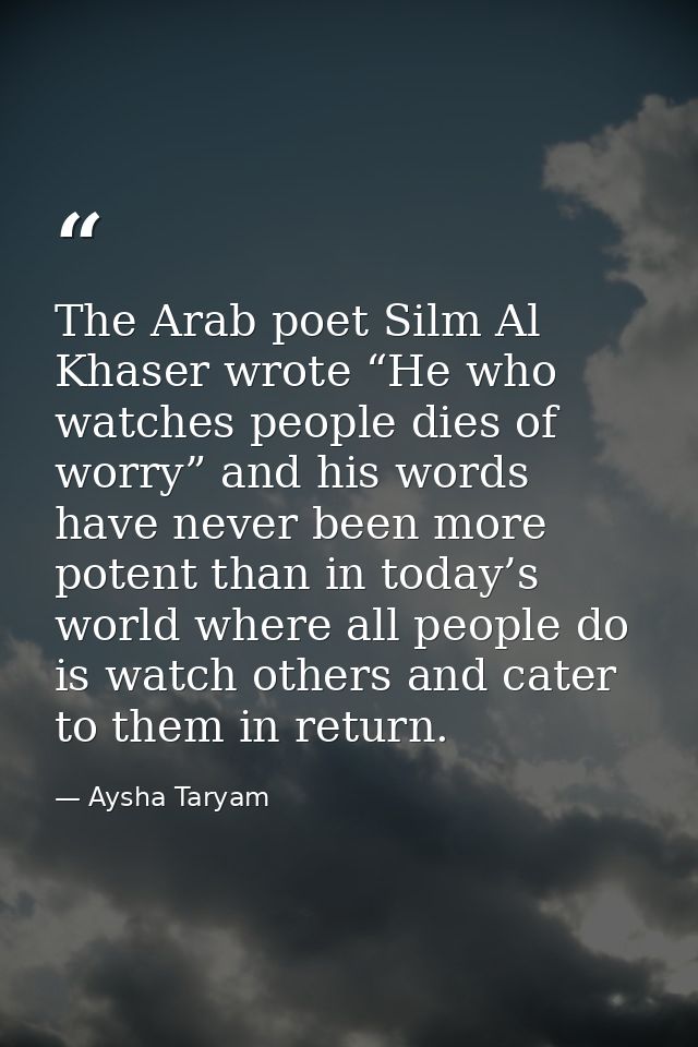The Arab poet Silm Al Khaser wrote “He who watches people dies of worry” and his words have never been more potent than  — Aysha Taryam