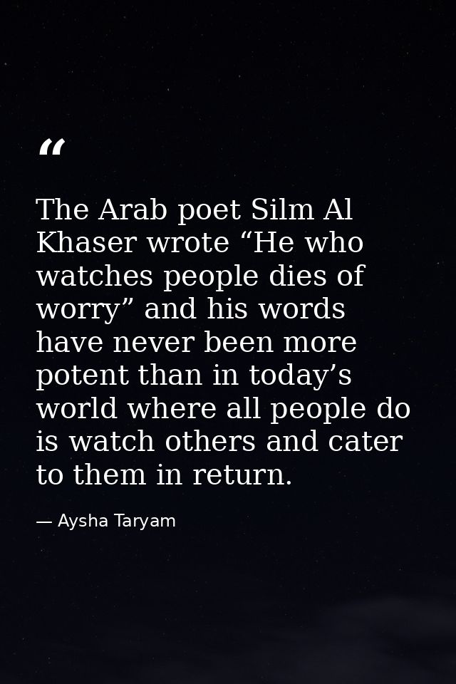 The Arab poet Silm Al Khaser wrote “He who watches people dies of worry” and his words have never been more potent than  — Aysha Taryam