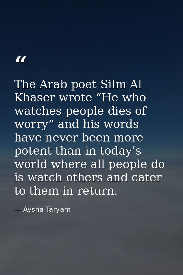 The Arab poet Silm Al Khaser wrote “He who watches people dies of worry” and his words have never been more potent than  — Aysha Taryam