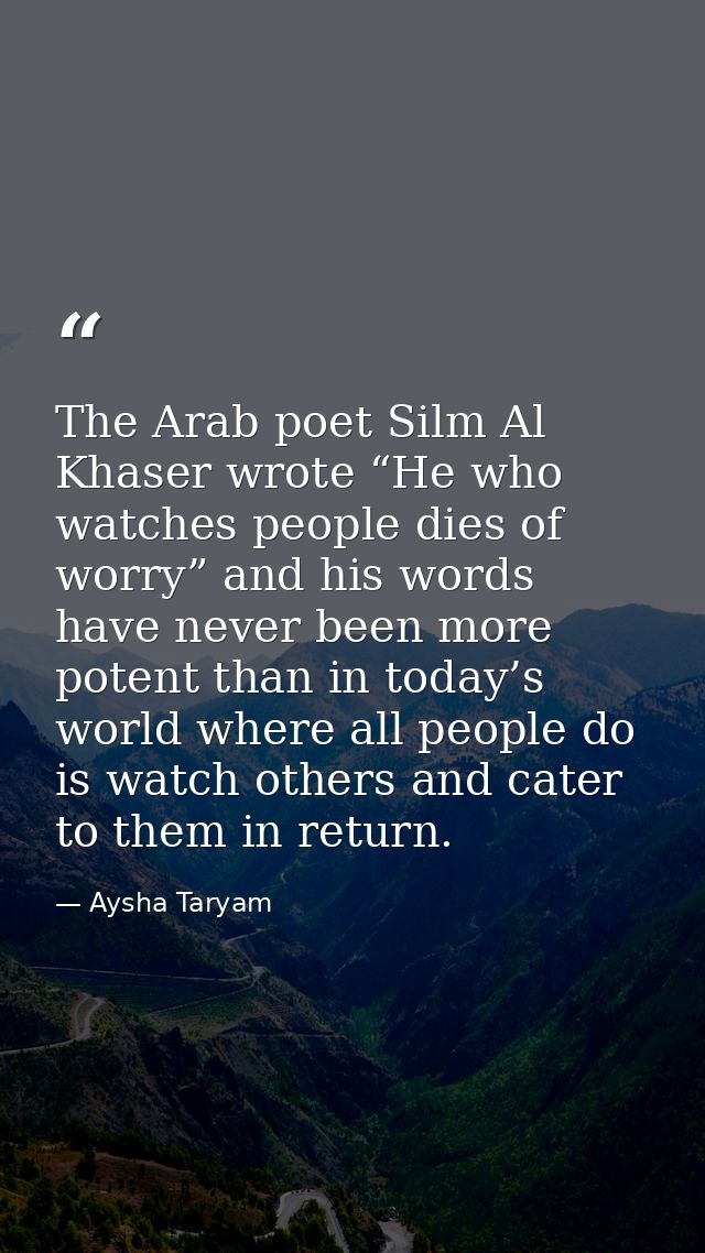 The Arab poet Silm Al Khaser wrote “He who watches people dies of worry” and his words have never been more potent than  — Aysha Taryam