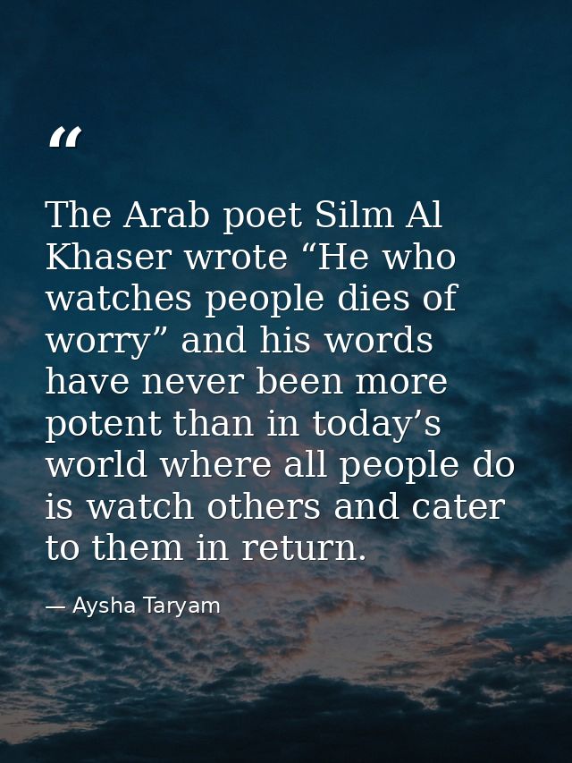 The Arab poet Silm Al Khaser wrote “He who watches people dies of worry” and his words have never been more potent than  — Aysha Taryam