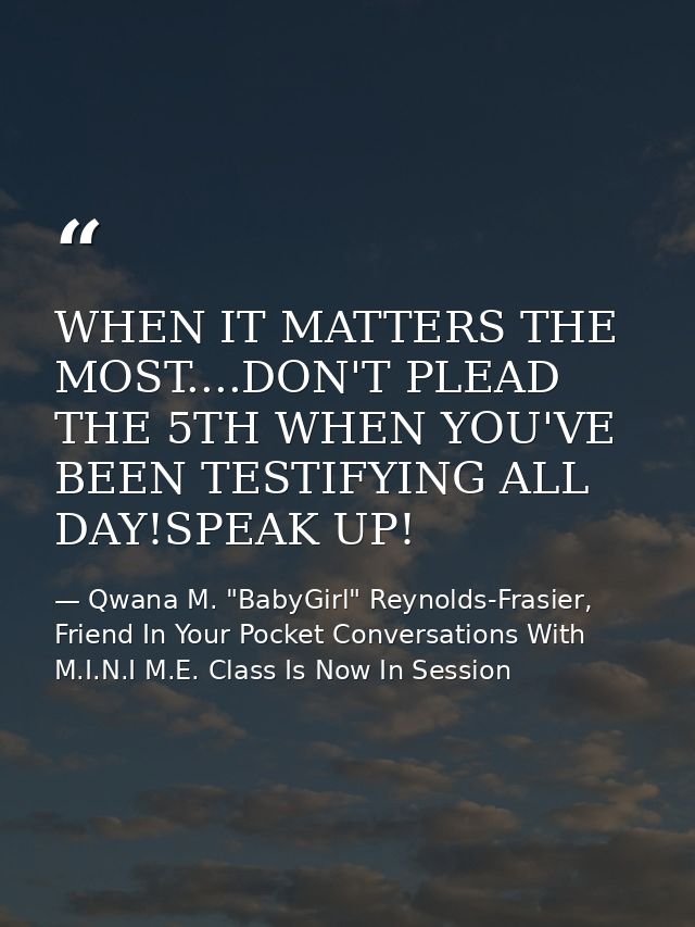 WHEN IT MATTERS THE MOST....DON'T PLEAD THE 5TH WHEN YOU'VE BEEN TESTIFYING ALL DAY!SPEAK UP! — Qwana M. "BabyGirl" Reynolds-Frasier, Friend In Your Pocket Conversations With M.I.N.I M.E. Class Is Now In Session