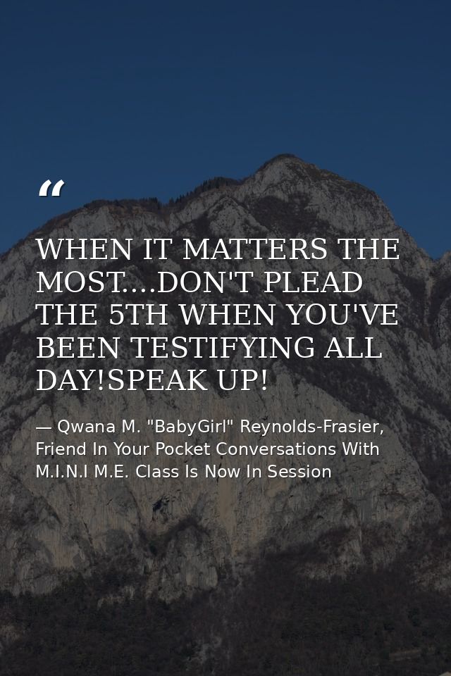 WHEN IT MATTERS THE MOST....DON'T PLEAD THE 5TH WHEN YOU'VE BEEN TESTIFYING ALL DAY!SPEAK UP! — Qwana M. "BabyGirl" Reynolds-Frasier, Friend In Your Pocket Conversations With M.I.N.I M.E. Class Is Now In Session