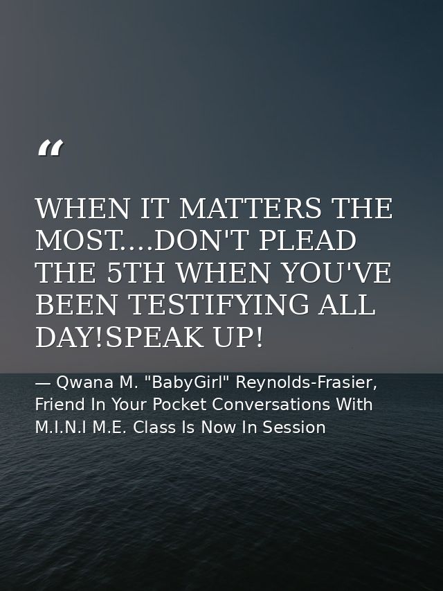 WHEN IT MATTERS THE MOST....DON'T PLEAD THE 5TH WHEN YOU'VE BEEN TESTIFYING ALL DAY!SPEAK UP! — Qwana M. "BabyGirl" Reynolds-Frasier, Friend In Your Pocket Conversations With M.I.N.I M.E. Class Is Now In Session