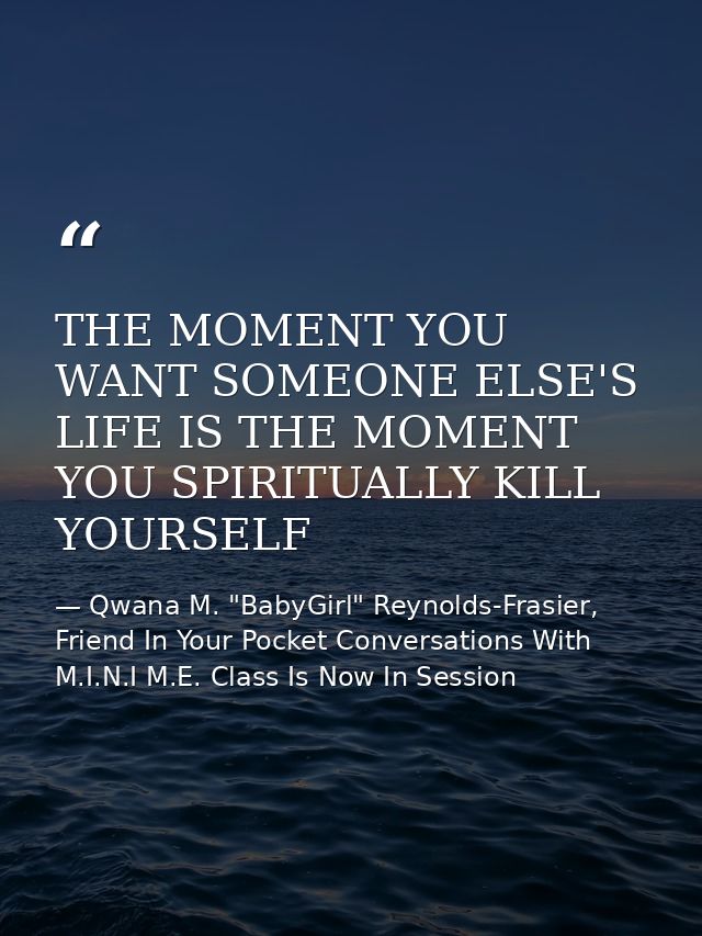 THE MOMENT YOU WANT SOMEONE ELSE'S LIFE IS THE MOMENT YOU SPIRITUALLY KILL YOURSELF — Qwana M. "BabyGirl" Reynolds-Frasier, Friend In Your Pocket Conversations With M.I.N.I M.E. Class Is Now In Session