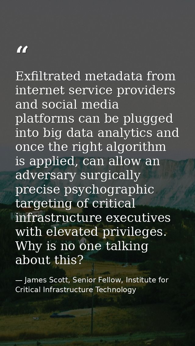 Exfiltrated metadata from internet service providers and social media platforms can be plugged into big data analytics a — James Scott, Senior Fellow, Institute for Critical Infrastructure Technology