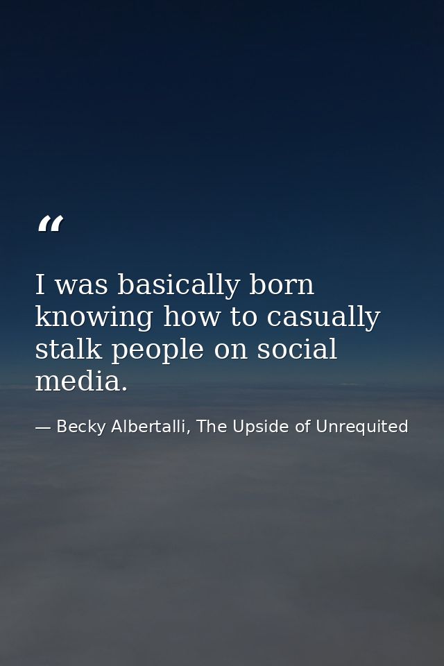 I was basically born knowing how to casually stalk people on social media. — Becky Albertalli, The Upside of Unrequited